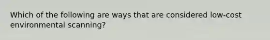 Which of the following are ways that are considered low-cost environmental scanning?