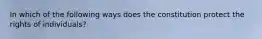 In which of the following ways does the constitution protect the rights of individuals?