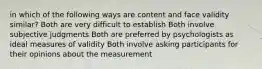 in which of the following ways are content and face validity similar? Both are very difficult to establish Both involve subjective judgments Both are preferred by psychologists as ideal measures of validity Both involve asking participants for their opinions about the measurement