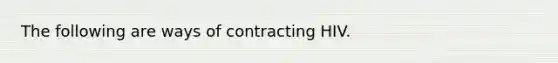 The following are ways of contracting HIV.