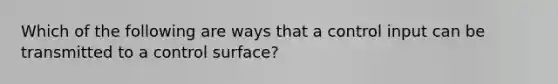 Which of the following are ways that a control input can be transmitted to a control surface?