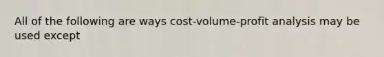 All of the following are ways cost-volume-profit analysis may be used except