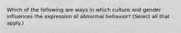 Which of the following are ways in which culture and gender influences the expression of abnormal behavior? (Select all that apply.)