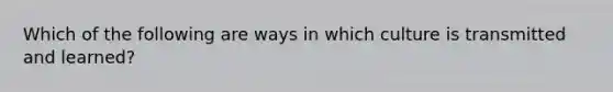 Which of the following are ways in which culture is transmitted and learned?