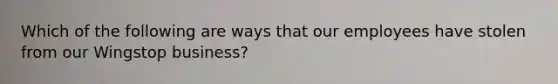 Which of the following are ways that our employees have stolen from our Wingstop business?