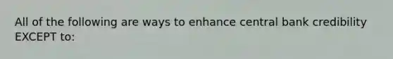 All of the following are ways to enhance central bank credibility EXCEPT to: