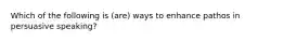Which of the following is (are) ways to enhance pathos in persuasive speaking?