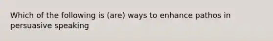 Which of the following is (are) ways to enhance pathos in persuasive speaking