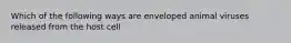 Which of the following ways are enveloped animal viruses released from the host cell