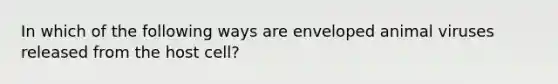 In which of the following ways are enveloped animal viruses released from the host cell?