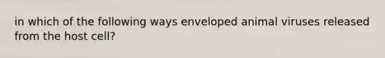 in which of the following ways enveloped animal viruses released from the host cell?