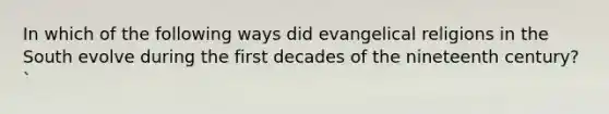 In which of the following ways did evangelical religions in the South evolve during the first decades of the nineteenth century?`