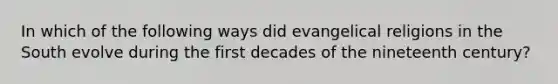 In which of the following ways did evangelical religions in the South evolve during the first decades of the nineteenth century?