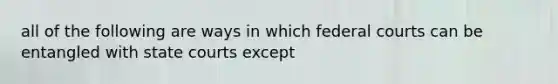 all of the following are ways in which federal courts can be entangled with state courts except