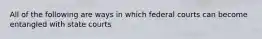 All of the following are ways in which federal courts can become entangled with state courts