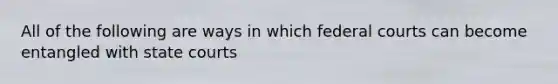All of the following are ways in which federal courts can become entangled with state courts