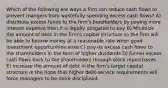 Which of the following are ways a firm can reduce cash flows to prevent mangers from wastefully spending excess cash flows? A) distribute excess funds to the firm's bondholders by paying more interest expense than it is legally obligated to pay B) Minimize the amount of debt in the firm's capital structure so the firm will be able to borrow money at a reasonable rate when good investment opportunities arise C) pay its excess cash flows to the shareholders in the form of higher dividends D) funnel excess cash flows back to the shareholders through stock repurchases E) increase the amount of debt in the firm's target capital structure in the hope that higher debt-service requirements will force managers to be more disciplined