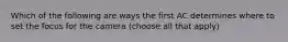 Which of the following are ways the first AC determines where to set the focus for the camera (choose all that apply)