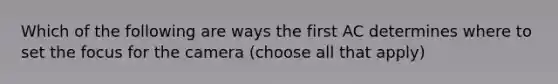 Which of the following are ways the first AC determines where to set the focus for the camera (choose all that apply)