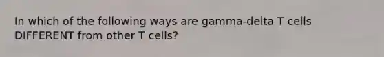 In which of the following ways are gamma-delta T cells DIFFERENT from other T cells?