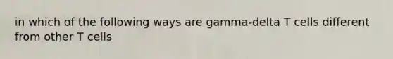 in which of the following ways are gamma-delta T cells different from other T cells