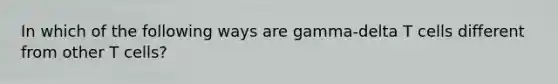 In which of the following ways are gamma-delta T cells different from other T cells?