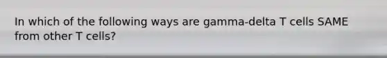 In which of the following ways are gamma-delta T cells SAME from other T cells?