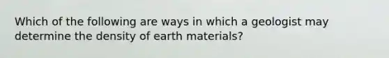 Which of the following are ways in which a geologist may determine the density of earth materials?