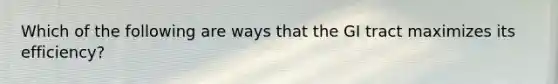 Which of the following are ways that the GI tract maximizes its efficiency?