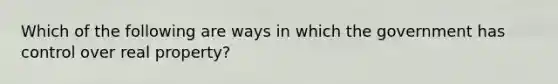 Which of the following are ways in which the government has control over real property?