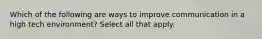 Which of the following are ways to improve communication in a high tech environment? Select all that apply.