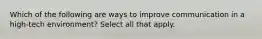 Which of the following are ways to improve communication in a high-tech environment? Select all that apply.