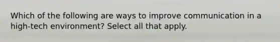 Which of the following are ways to improve communication in a high-tech environment? Select all that apply.