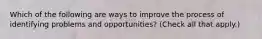 Which of the following are ways to improve the process of identifying problems and opportunities? (Check all that apply.)