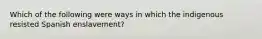 Which of the following were ways in which the indigenous resisted Spanish enslavement?