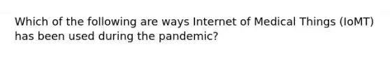 Which of the following are ways Internet of Medical Things (IoMT) has been used during the pandemic?