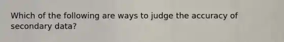 Which of the following are ways to judge the accuracy of secondary data?