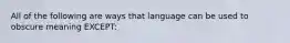 All of the following are ways that language can be used to obscure meaning EXCEPT: