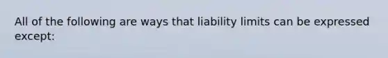 All of the following are ways that liability limits can be expressed except: