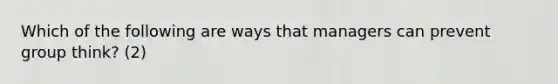 Which of the following are ways that managers can prevent group think? (2)