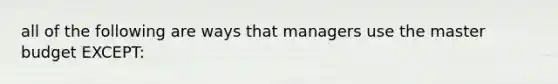 all of the following are ways that managers use the master budget EXCEPT: