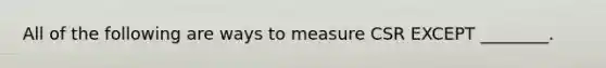 All of the following are ways to measure CSR EXCEPT ________.