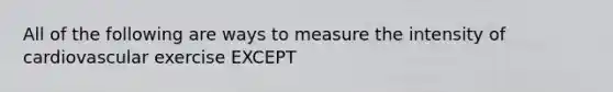 All of the following are ways to measure the intensity of cardiovascular exercise EXCEPT