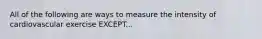 All of the following are ways to measure the intensity of cardiovascular exercise EXCEPT...