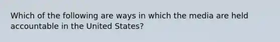 Which of the following are ways in which the media are held accountable in the United States?