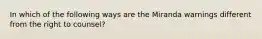 In which of the following ways are the Miranda warnings different from the right to counsel? ​