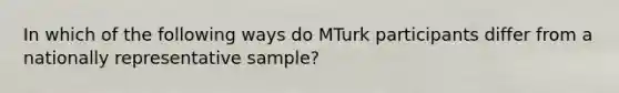 In which of the following ways do MTurk participants differ from a nationally representative sample?