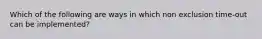 Which of the following are ways in which non exclusion time-out can be implemented?