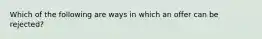 Which of the following are ways in which an offer can be rejected?