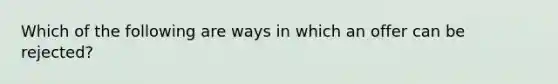 Which of the following are ways in which an offer can be rejected?